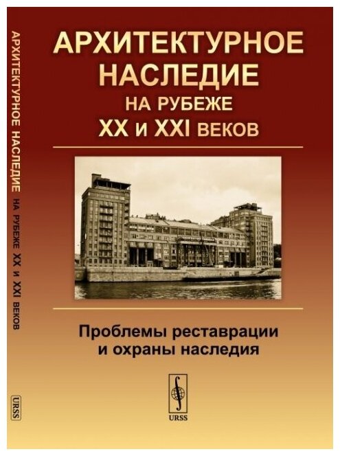 Архитектурное наследие на рубеже XX и XXI веков: Проблемы реставрации и охраны наследия.