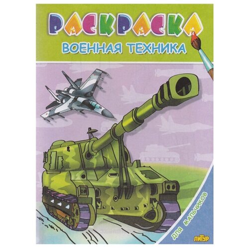 Литур Раскраска. Для мальчиков. Военная техника. 6+. литур раскраска военная техника 2 4 года