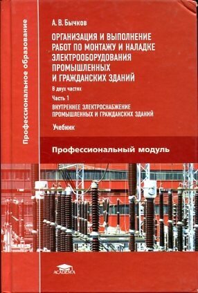 Бычков А. В. "Организация и выполнение работ по монтажу и наладке электрооборудования промышленных и гражданских зданий. В 2 частях. Часть 1: Внутреннее электроснабжение промышленных и гражданских зданий"