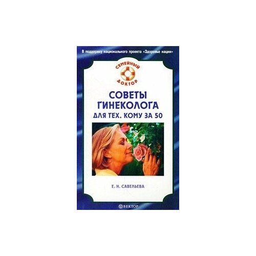 Савельева Е. Н "Советы гинеколога для тех, кому за 50.-(Семейный доктор)"