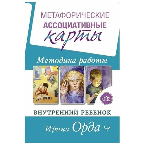 Метафорические Ассоциативные Карты. Методика работы. Внутренний ребёнок. Орда Ирина федорова ирина фобия метафорические ассоциативные карты