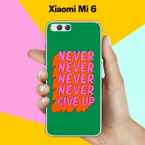 Силиконовый чехол на Xiaomi Mi 6 Never Give Up / для Ми 6 силиконовый чехол на xiaomi mi 9 never give up для сяоми ми 9