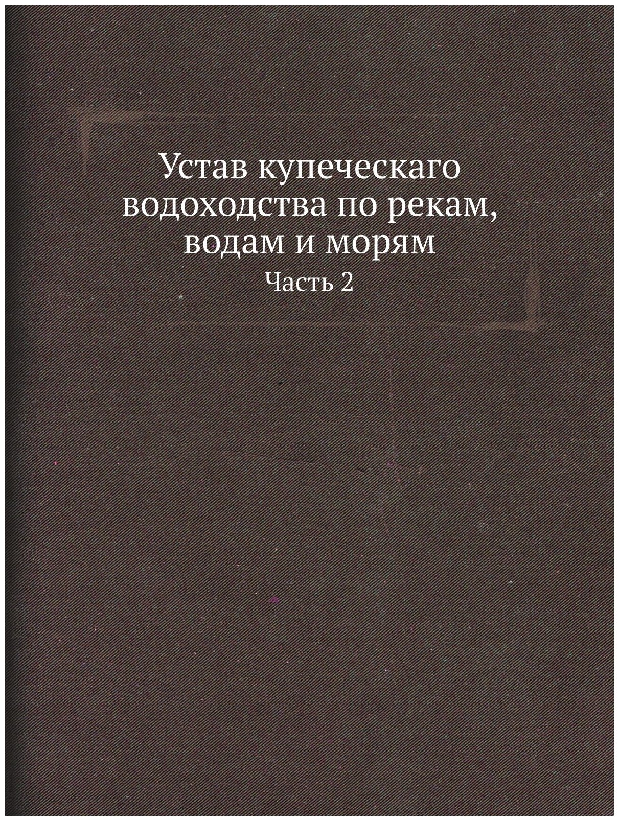 Книга Устав купеческаго Водоходства по Рекам, Водам и Морям, Ч.2 - фото №1