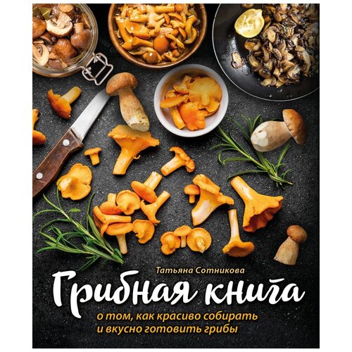 фото Сотникова т. "грибная книга о том, как красиво собирать и вкусно готовить грибы (книга + суперобложка)" хлебсоль