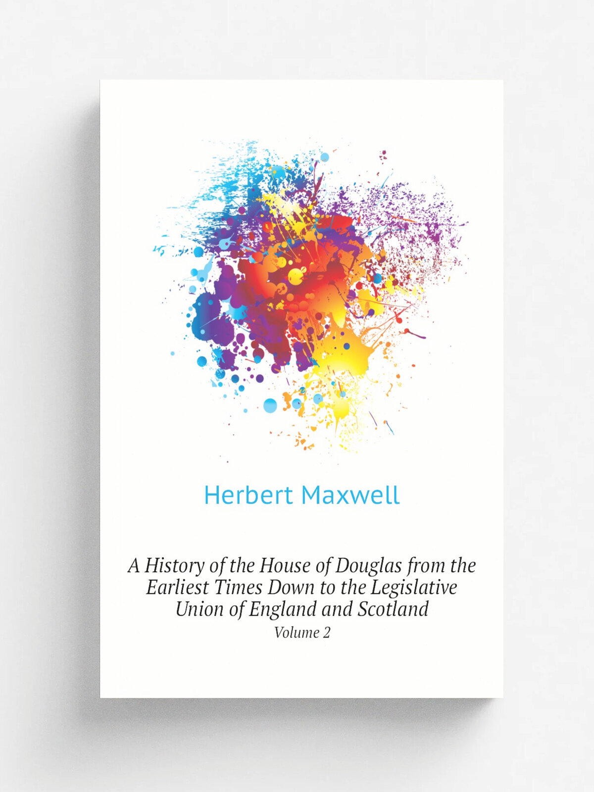 A History of the House of Douglas from the Earliest Times Down to the Legislative Union of England and Scotland. Volume 2