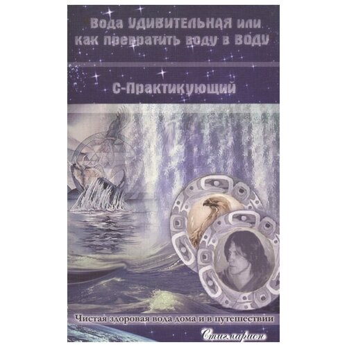 С-Практикующий "Вода удивительная, или как превратить воду в ВОДУ"