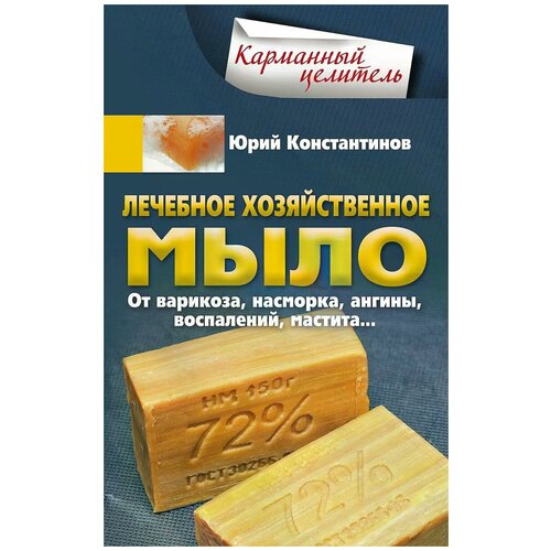 Константинов Юрий Сергеевич "Лечебное хозяйственное мыло. От варикоза, насморка, ангины, воспалений, мастита"