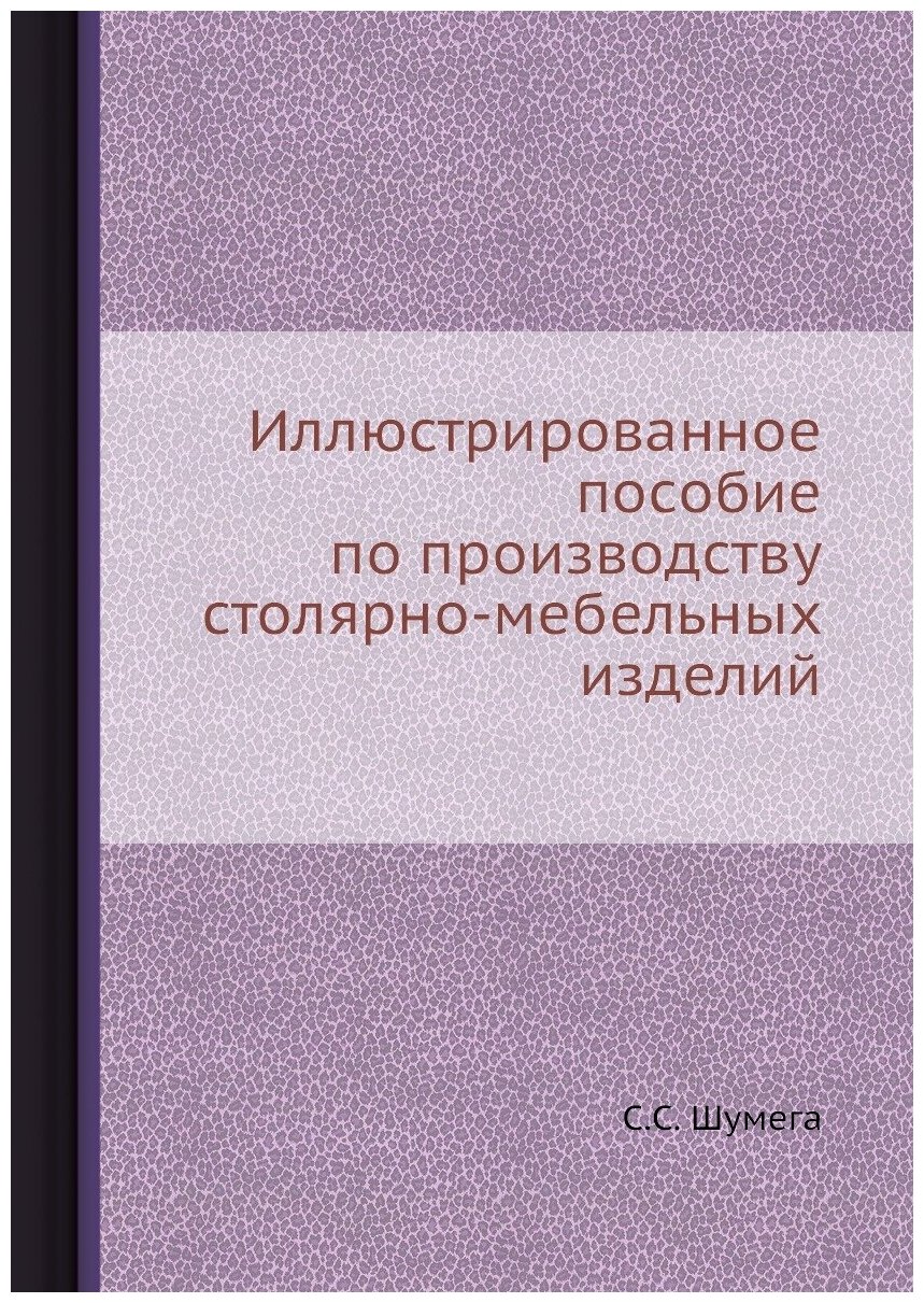 Иллюстрированное пособие по производству столярно-мебельных изделий