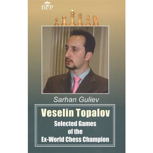 Veselin Topalov. Selected Games of Ex-World Chess Champion