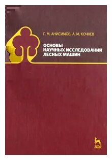Основы научных исследований лесных машин: учебник. Издание второе, исправленное - фото №1