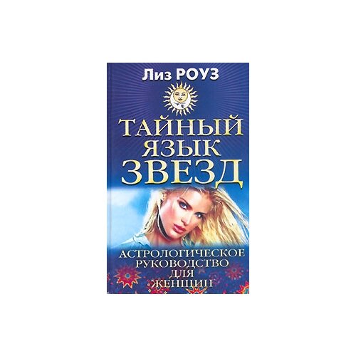 Лиз Роуз "Тайный язык звезд. Астрологическое руководство для женщин"