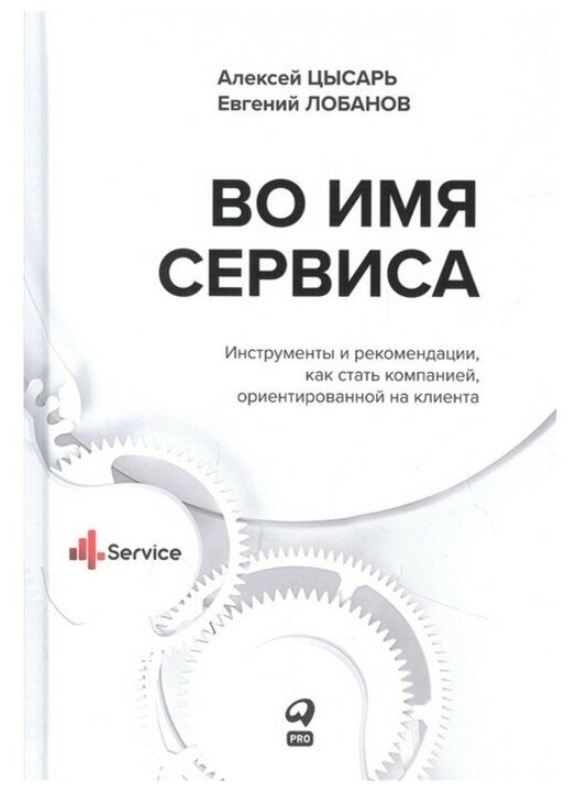 Во имя Сервиса. Инструменты и рекомендации, как стать компанией, ориентированной на клиента