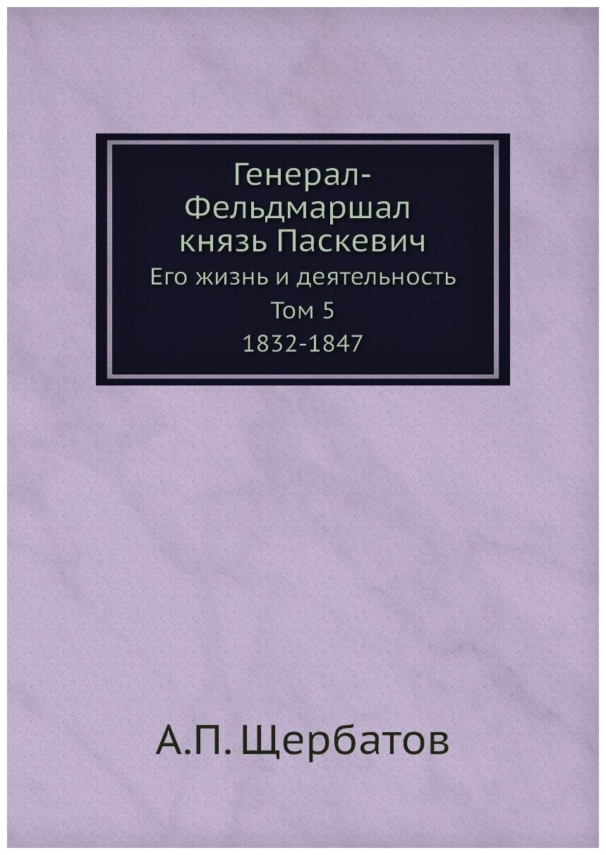 Генерал-Фельдмаршал князь Паскевич. Его жизнь и деятельность. Том 5. 1832-1847