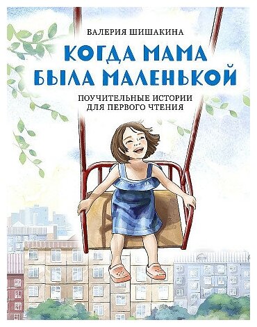 Шишакина Валерия Игоревна. Когда мама была маленькой. Поучительные истории для первого чтения. Книги для увлеченных детей