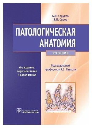 Струков А. И, Серов В. В. (под ред. Паукова В. С.) "Патологическая анатомия: учебник. 6-е изд, перераб и доп."