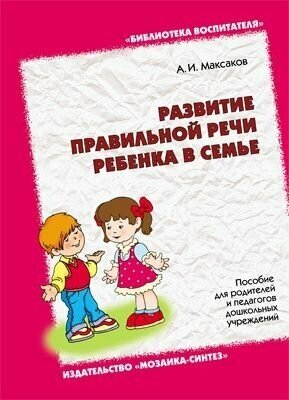 А. И. Максаков. Развитие правильной речи ребенка в семье. Пособие для родителей и педагогов дошкольных учреждений