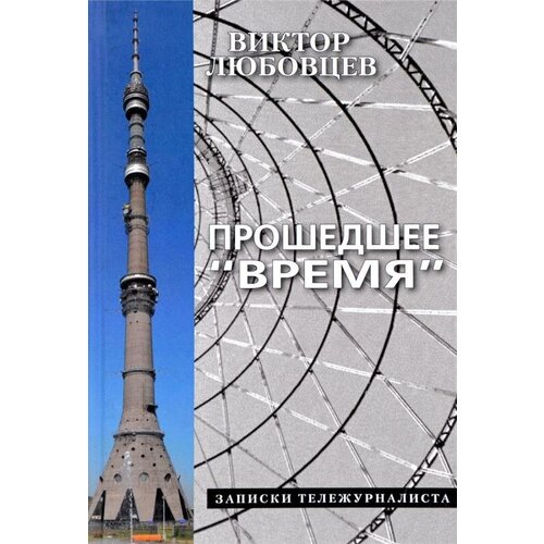 Прошедшее "Время". Записки тележурналиста / Виктор Любовцев .- Изд. 2-е, испр. и доп. .- М. : Художеств. лит. , 2014 .- 214, [2] с, [4] л. ил. . 978-