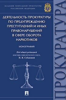 Под ред. Субановой Н. В "Деятельность прокуратуры по предупреждению преступлений и иных правонарушений в сфере оборота наркотиков. Монография"