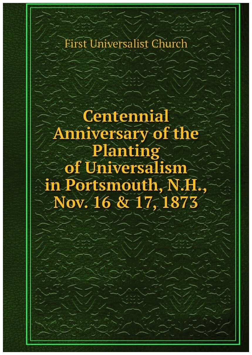 Centennial Anniversary of the Planting of Universalism in Portsmouth, N.H, Nov. 16 & 17, 1873