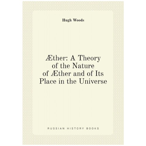 Æther: A Theory of the Nature of Æther and of Its Place in the Universe