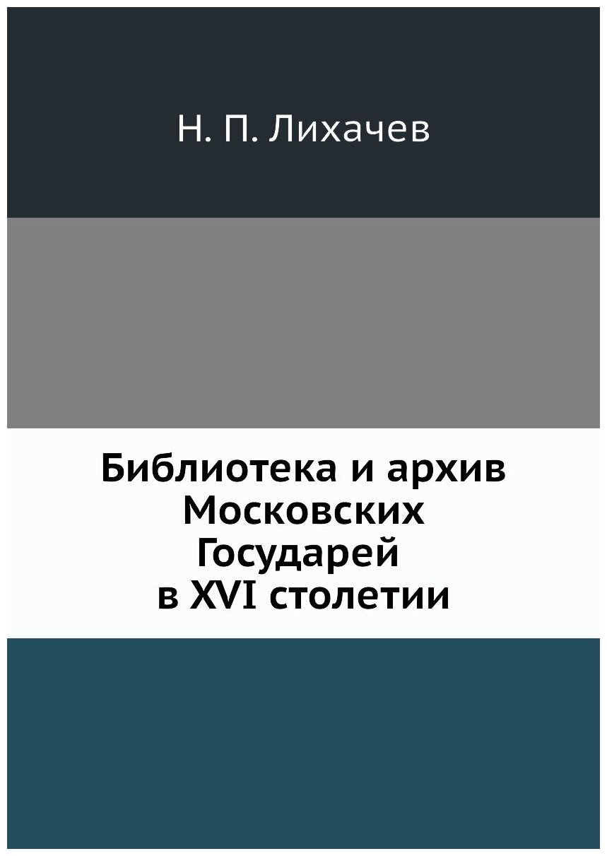 Библиотека и архив Московских Государей в XVI столетии