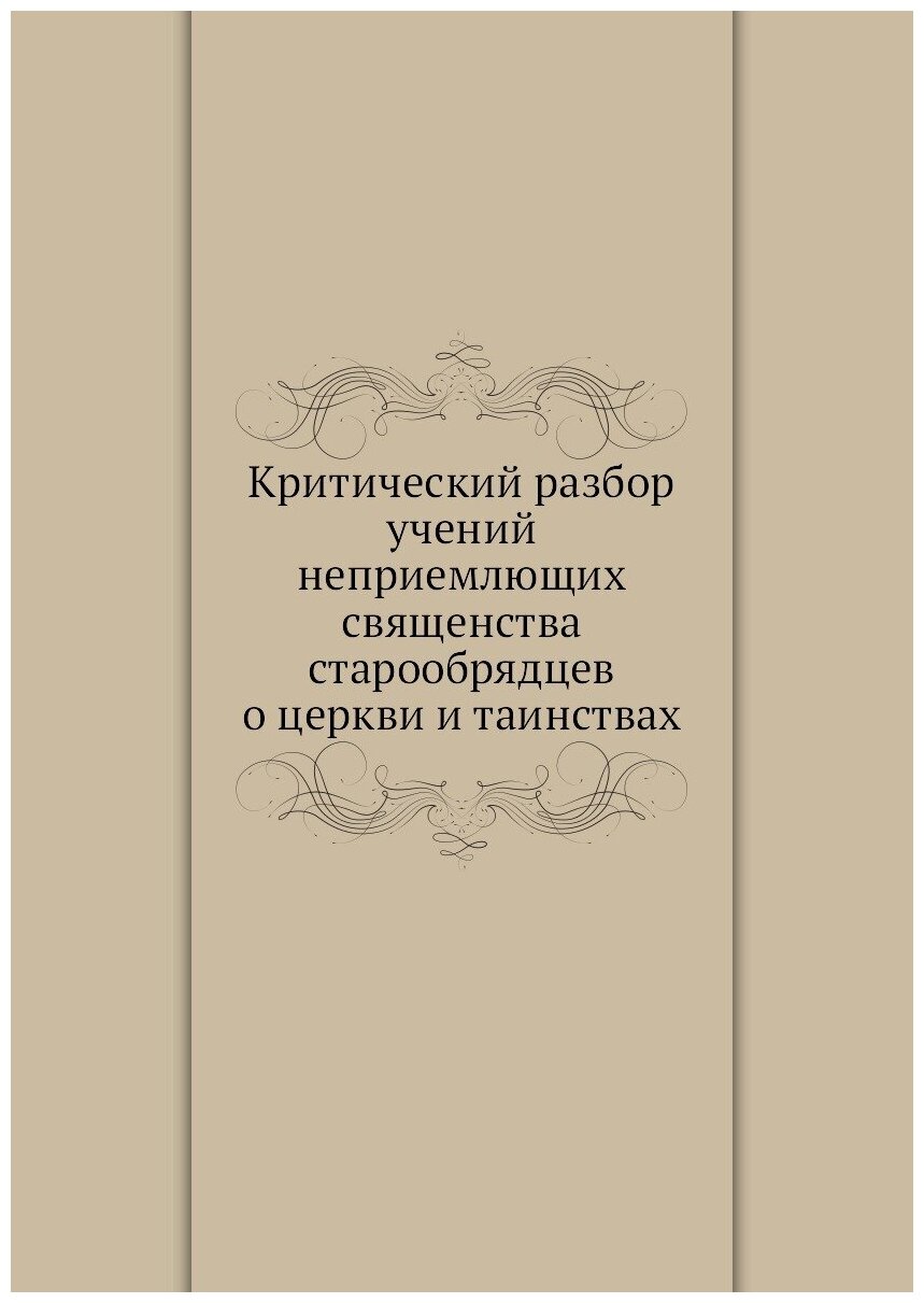 Критический разбор учений неприемлющих священства старообрядцев о церкви и таинствах