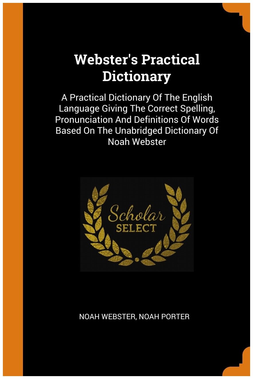 Webster's Practical Dictionary. A Practical Dictionary Of The English Language Giving The Correct Spelling, Pronunciation And Definitions Of Words Ba…