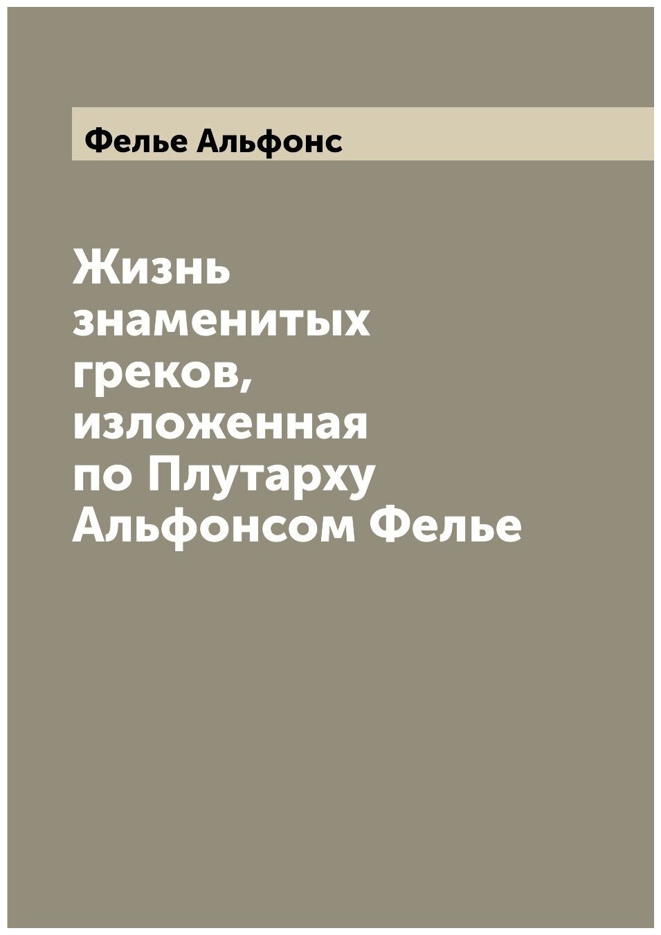 Жизнь знаменитых греков, изложенная по Плутарху Альфонсом Фелье