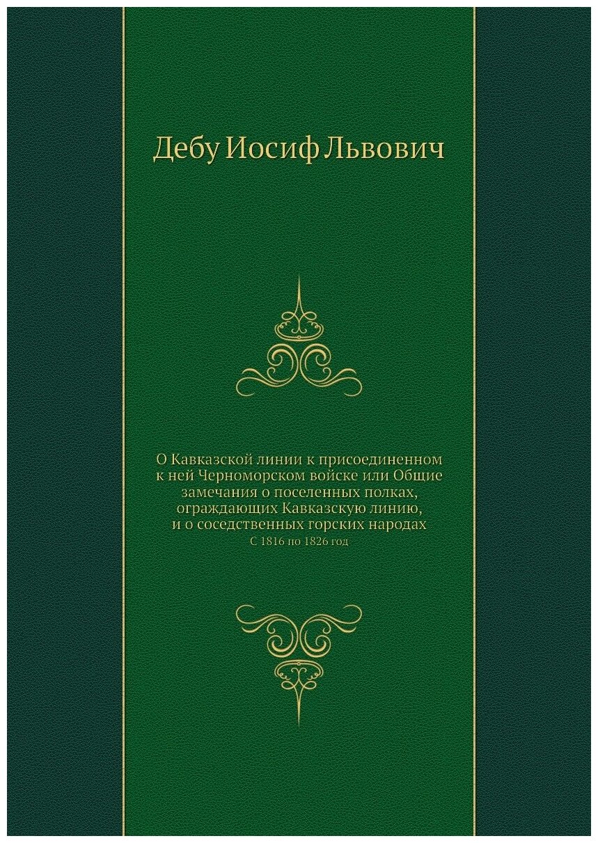 О Кавказской линии к присоединенном к ней Черноморском войске или Общие замечания о поселенных полках, ограждающих Кавказскую линию, и о соседственны…