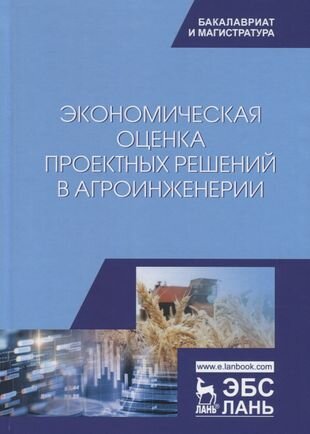 Экономическая оценка проектных решений в агроинженерии. Учебник