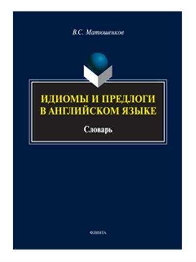 Матюшенков В. С. Идиомы и предлоги в английском языке : словарь