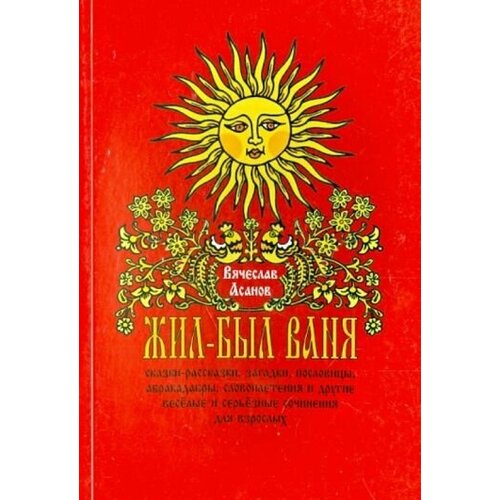 Вячеслав асанов: жил-был ваня. сказки-рассказки, пословицы, абракадабры для взрослых