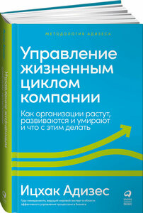 Управление жизненным циклом компании: Как организации растут, развиваются и умирают и что с этим делать