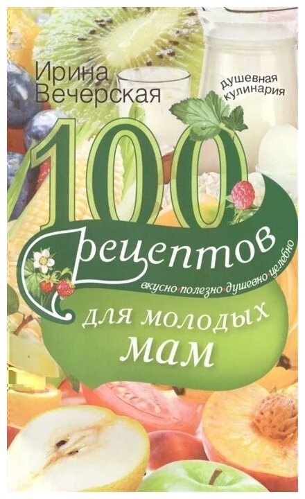 100 рецептов для молодых мам. Вкусно, полезно, душевно, целебно - фото №1