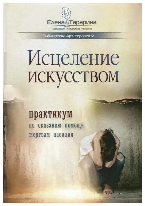 Тарарина Е. "Исцеление искусством: практикум по оказанию помощи жертвам насилия"