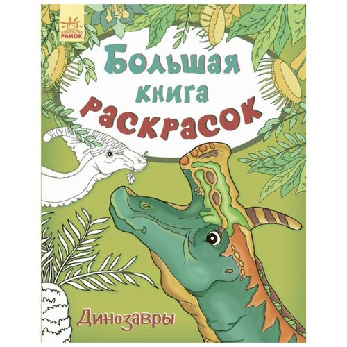 Ранок Большая книга раскрасок. Динозавры каспарова юлия владимировна большая книга раскрасок динозавры