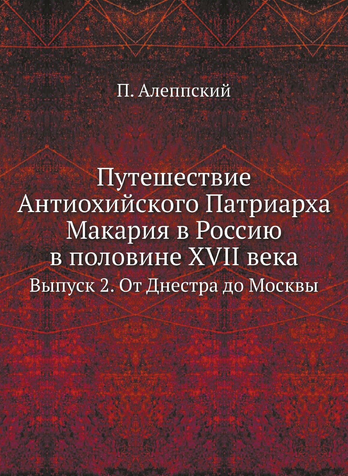 Путешествие Антиохийского Патриарха Макария в Россию в половине XVII века. Выпуск 2. От Днестра до Москвы