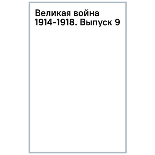 Аверченко Сергей Викторович, Аникин Михаил Александрович, Аннаоразов Джума-Джурды Сейтекович "Великая война 1914-1918. Выпуск 9"