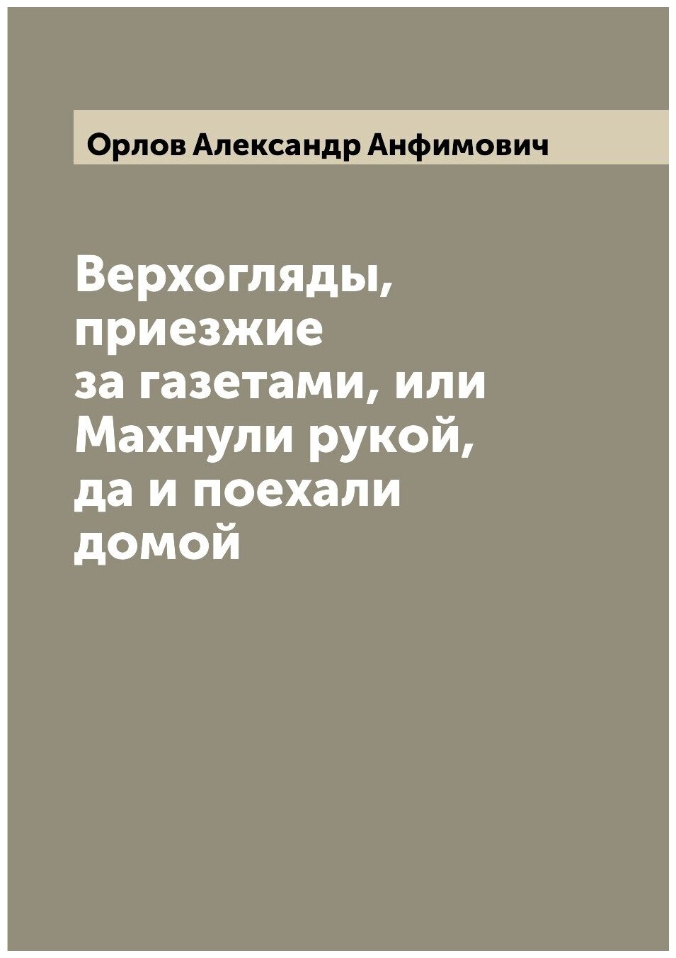 Книга Верхогляды, приезжие за газетами, или Махнули рукой, да и поехали домой - фото №1