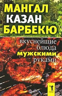 Мангал, казан, барбекю. Вкуснейшие блюда мужскими руками