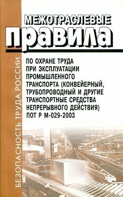 ПОТ Р М-029-2003. Межотраслевые правила по охране труда при эксплуатации промышленного транспорта (конвейерный, трубопроводный и другие транспортные средства непрерывного действия).