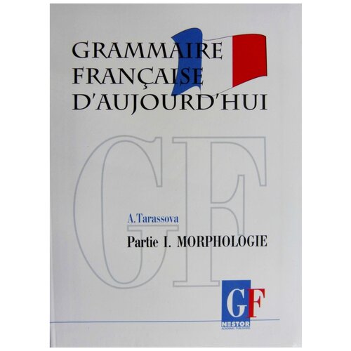 Тарасова, А.Н. "Grammaire francaise d'aujourd'hui / Грамматика современного французского языка. В 2 частях. Часть 1. Морфология"