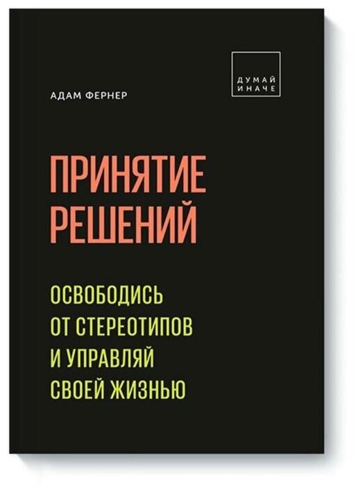 Адам Фернер "Принятие решений. Освободись от стереотипов и управляй своей жизнью"