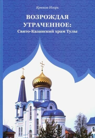 Возрождая утраченное: Свято-Казанский храм Тулы. И. Крюков. Аквариус. Тула. б/ф. тв/п. #185276