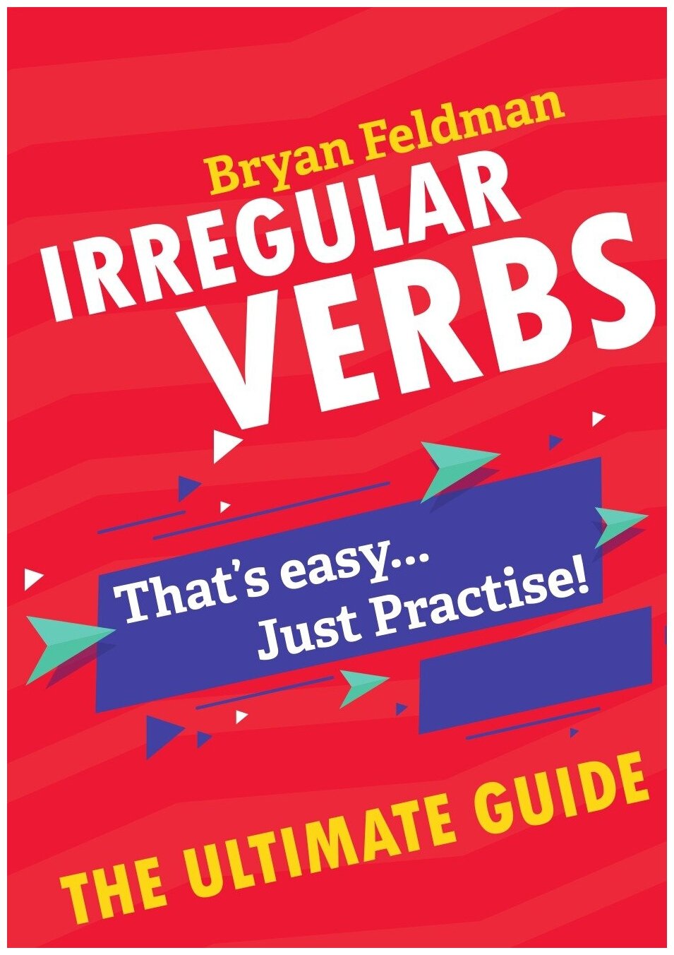 Irregular Verbs. The Ultimate Guide. That's easy. Just Practise!