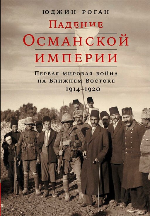 Юджин Роган "Падение Османской империи: Первая мировая война на Ближнем Востоке, 1914–1920 гг. (электронная книга)"