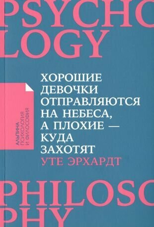 Эрхардт У. Хорошие девочки отправляются на небеса, а плохие - куда захотят. Альпина: психология и философия