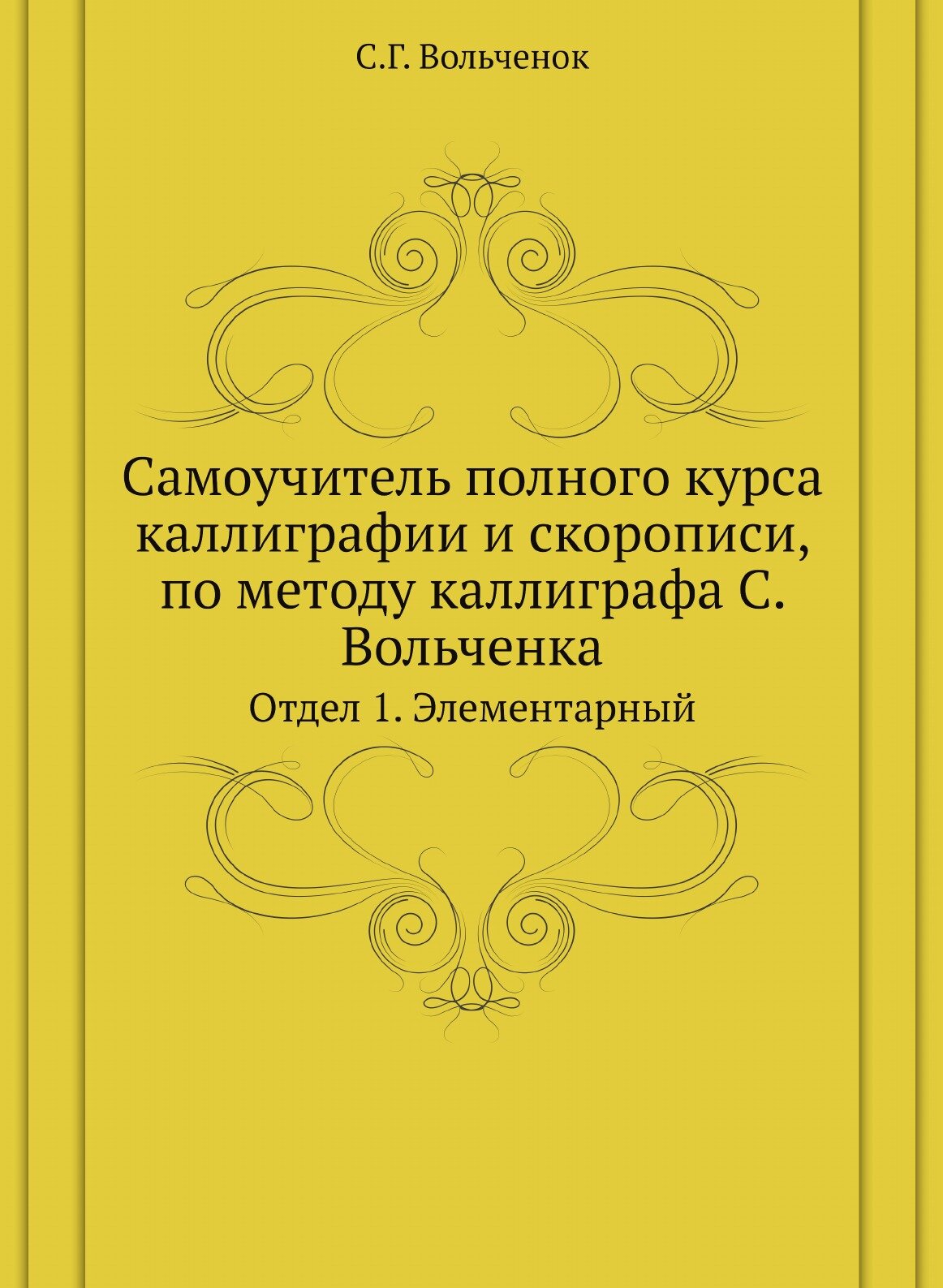 Самоучитель полного курса каллиграфии и скорописи, по методу каллиграфа С. Вольченка. Отдел 1. Элементарный