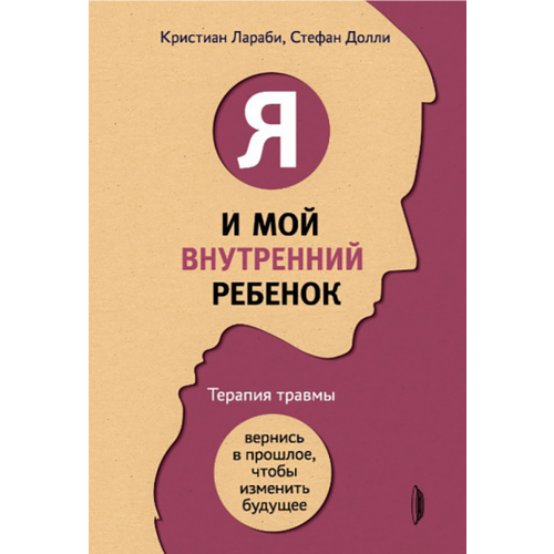 Лараби, Долли - Я и мой внутренний ребенок. Терапия травмы. Вернись в прошлое, чтобы изменить будущее