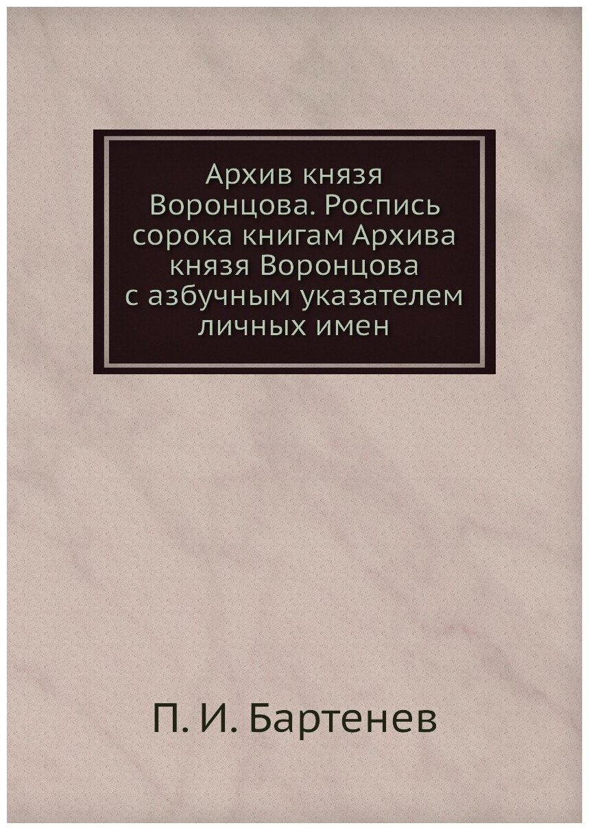 Книга Архив князя Воронцова. Роспись сорока книгам Архива князя Воронцова с азбучным ук... - фото №1
